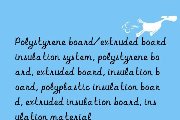 Polystyrene board/extruded board insulation system, polystyrene board, extruded board, insulation board, polyplastic insulation board, extruded insulation board, insulation material