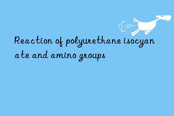 Reaction of polyurethane isocyanate and amino groups