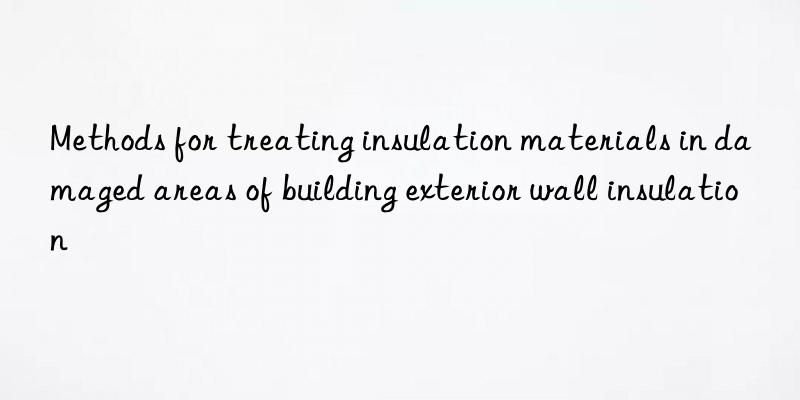 Methods for treating insulation materials in damaged areas of building exterior wall insulation