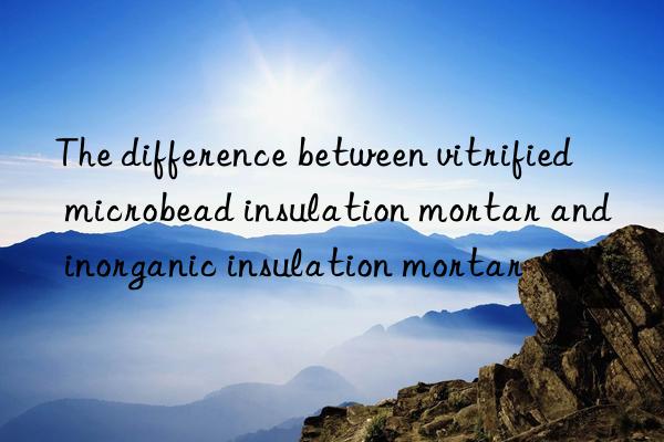 The difference between vitrified microbead insulation mortar and inorganic insulation mortar