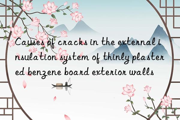 Causes of cracks in the external insulation system of thinly plastered benzene board exterior walls