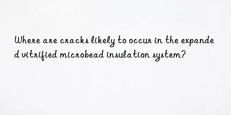 Where are cracks likely to occur in the expanded vitrified microbead insulation system?