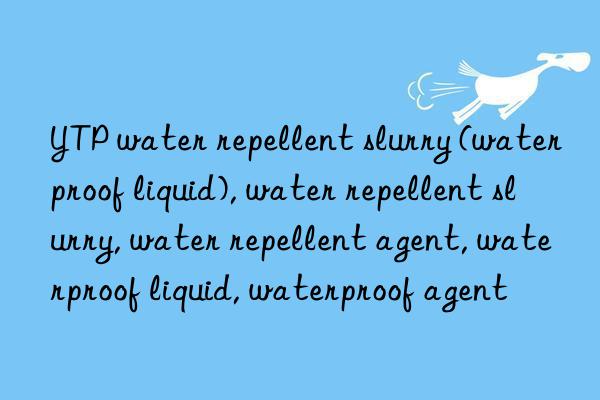 YTP water repellent slurry (waterproof liquid), water repellent slurry, water repellent agent, waterproof liquid, waterproof agent