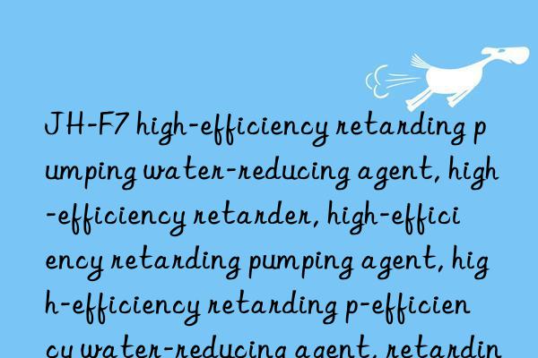 JH-F7 high-efficiency retarding pumping water-reducing agent, high-efficiency retarder, high-efficiency retarding pumping agent, high-efficiency retarding pumping water-reducing agent, high-efficiency water-reducing agent, retarding pumping agent, retarding water-reducing agent,  Pumping water reducing agent, retarder, water reducing agent, high efficiency retarder