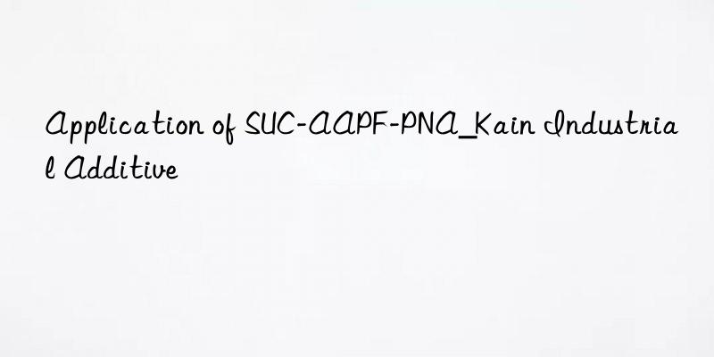 Application of SUC-AAPF-PNA_Kain Industrial Additive