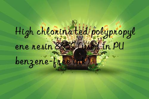 High chlorinated polypropylene resin 883S (used in PU benzene-free ink)