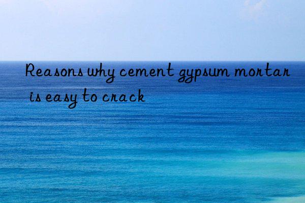 Reasons why cement gypsum mortar is easy to crack