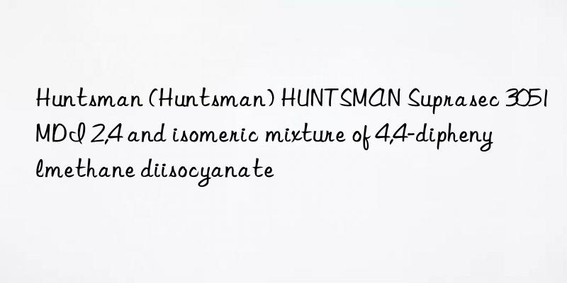 Huntsman (Huntsman) HUNTSMAN Suprasec 3051 MDI 2,4 and isomeric mixture of 4,4-diphenylmethane diisocyanate