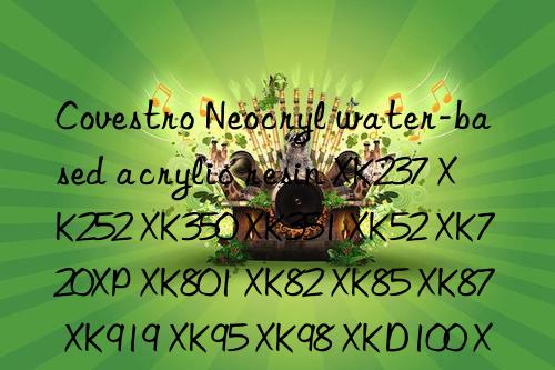 Covestro Neocryl water-based acrylic resin XK237 XK252 XK350 XK351 XK52 XK720XP XK801 XK82 XK85 XK87 XK919 XK95 XK98 XKD100 XKD620