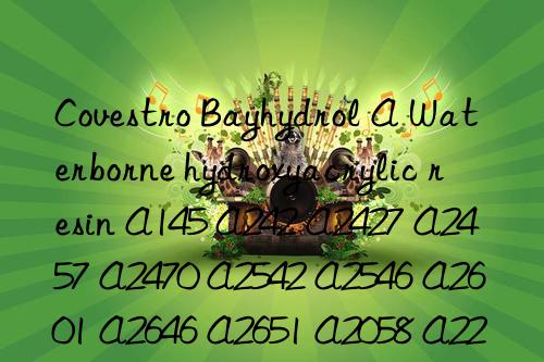 Covestro Bayhydrol A Waterborne hydroxyacrylic resin A145 A242 A2427 A2457 A2470 A2542 A2546 A2601 A2646 A2651 A2058 A2227/1 A2770 A2695 A2469 A2845 A2809 A2846