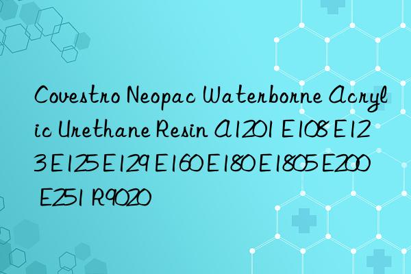 Covestro Neopac Waterborne Acrylic Urethane Resin A1201 E108 E123 E125 E129 E160 E180 E1805 E200 E251 R9020