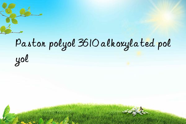 Pastor polyol 3610 alkoxylated polyol