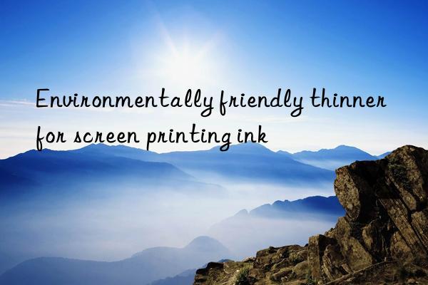 Environmentally friendly thinner for screen printing ink