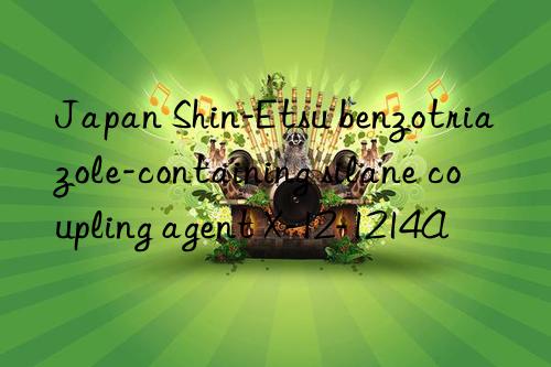 Japan Shin-Etsu benzotriazole-containing silane coupling agent X-12-1214A