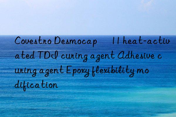 Covestro Desmocap® 11 heat-activated TDI curing agent Adhesive curing agent Epoxy flexibility modification