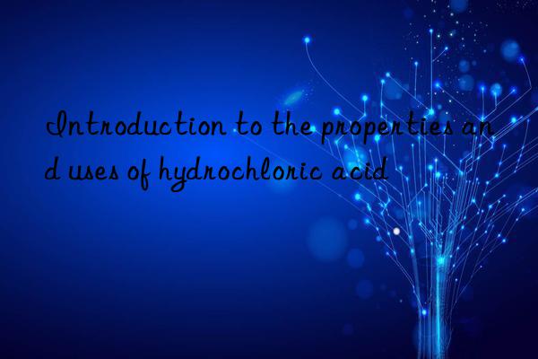 Introduction to the properties and uses of hydrochloric acid