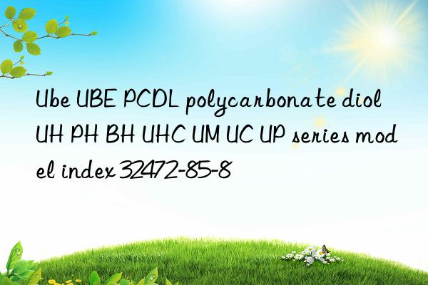 Ube UBE PCDL polycarbonate diol UH PH BH UHC UM UC UP series model index 32472-85-8