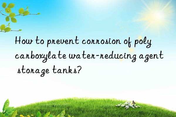 How to prevent corrosion of polycarboxylate water-reducing agent storage tanks?