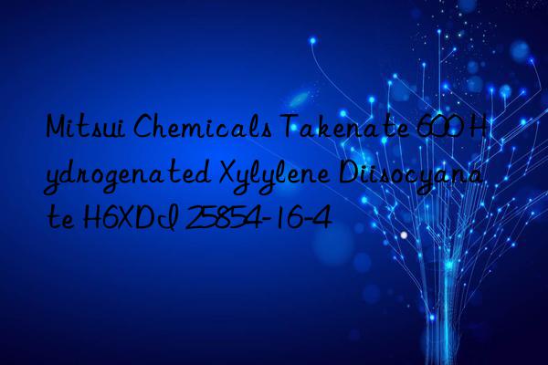 Mitsui Chemicals Takenate 600 Hydrogenated Xylylene Diisocyanate H6XDI 25854-16-4