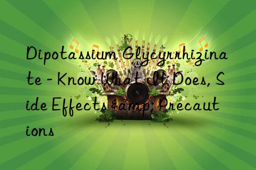 Dipotassium Glycyrrhizinate - Know What It Does, Side Effects & Precautions