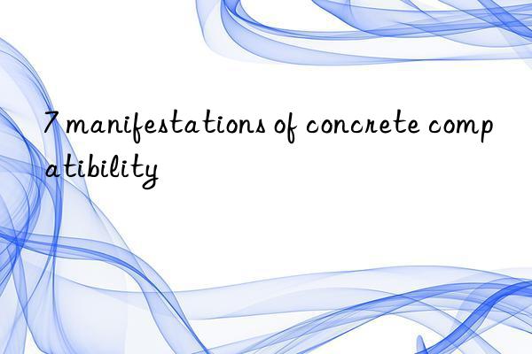 7 manifestations of concrete compatibility