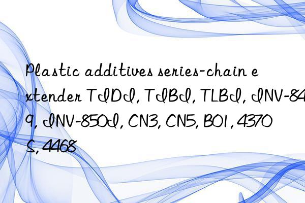 Plastic additives series-chain extender TIDI, TIBI, TLBI, INV-849, INV-850I, CN3, CN5, B01, 4370S, 4468