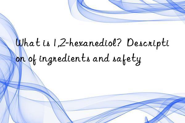 What is 1,2-hexanediol?  Description of ingredients and safety