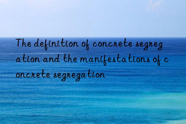 The definition of concrete segregation and the manifestations of concrete segregation