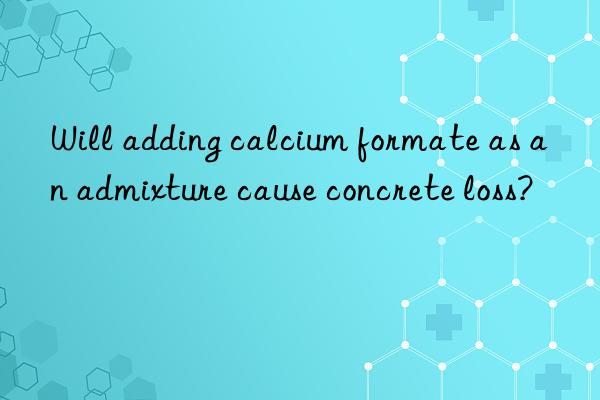 Will adding calcium formate as an admixture cause concrete loss?