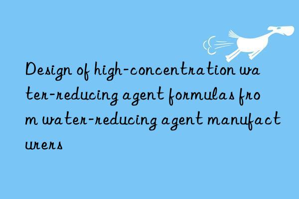 Design of high-concentration water-reducing agent formulas from water-reducing agent manufacturers