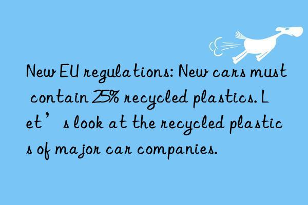 New EU regulations: New cars must contain 25% recycled plastics. Let’s look at the recycled plastics of major car companies.