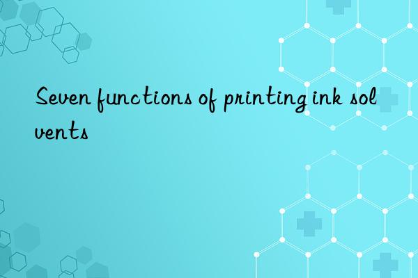 Seven functions of printing ink solvents