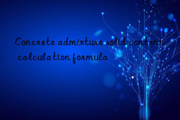 Concrete admixture solid content calculation formula