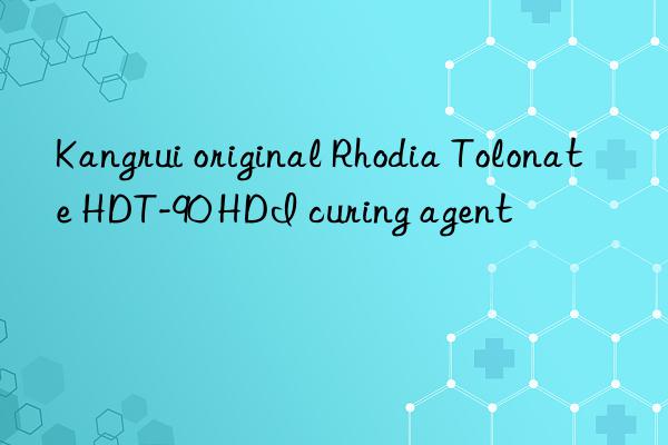 Kangrui original Rhodia Tolonate HDT-90 HDI curing agent