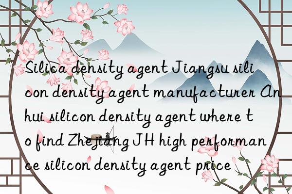 Silica density agent Jiangsu silicon density agent manufacturer Anhui silicon density agent where to find Zhejiang JH high performance silicon density agent price