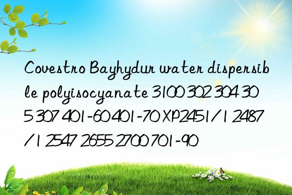 Covestro Bayhydur water dispersible polyisocyanate 3100 302 304 305 307 401-60 401-70 XP2451/1 2487/1 2547 2655 2700 701-90