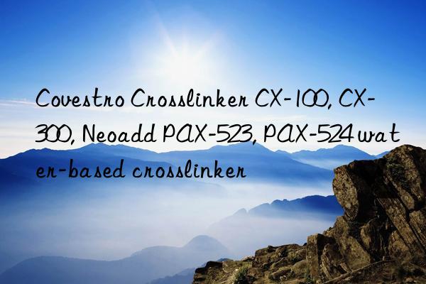 Covestro Crosslinker CX-100, CX-300, Neoadd PAX-523, PAX-524 water-based crosslinker