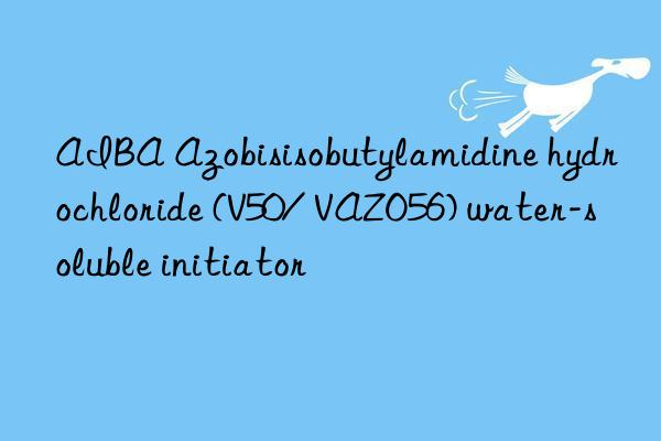 AIBA Azobisisobutylamidine hydrochloride (V50/ VAZO56) water-soluble initiator