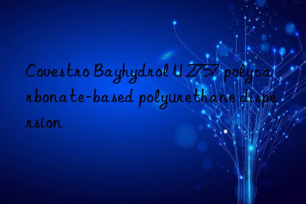 Covestro Bayhydrol U 2757 polycarbonate-based polyurethane dispersion