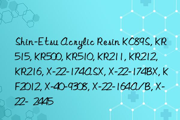 Shin-Etsu Acrylic Resin KC89S, KR515, KR500, KR510, KR211, KR212, KR216, X-22-174ASX, X-22-174BX, KF2012, X-40-9308, X-22-164A/B, X-22-  2445