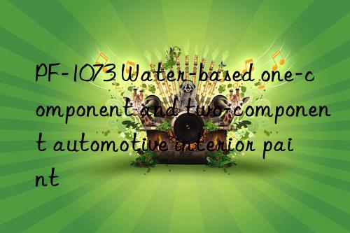 PF-1073 Water-based one-component and two-component automotive interior paint