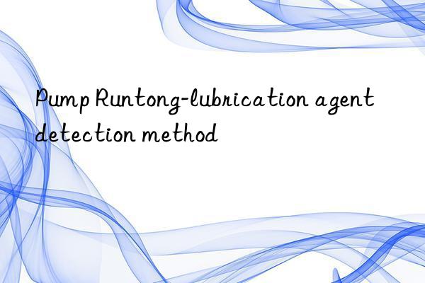 Pump Runtong-lubrication agent detection method