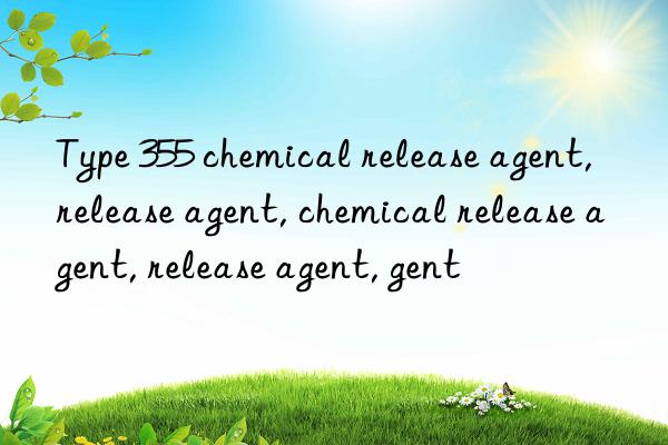 Type 355 chemical release agent, release agent, chemical release agent, release agent, release agent, chemical release agent