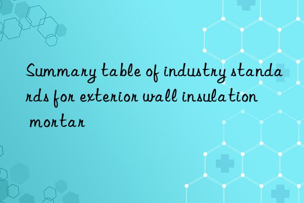 Summary table of industry standards for exterior wall insulation mortar