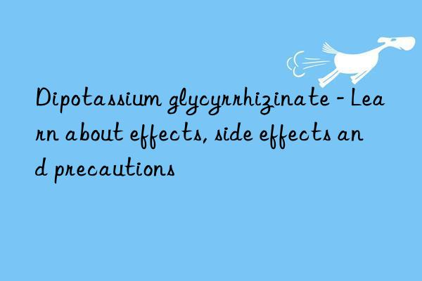 Dipotassium glycyrrhizinate - Learn about effects, side effects and precautions