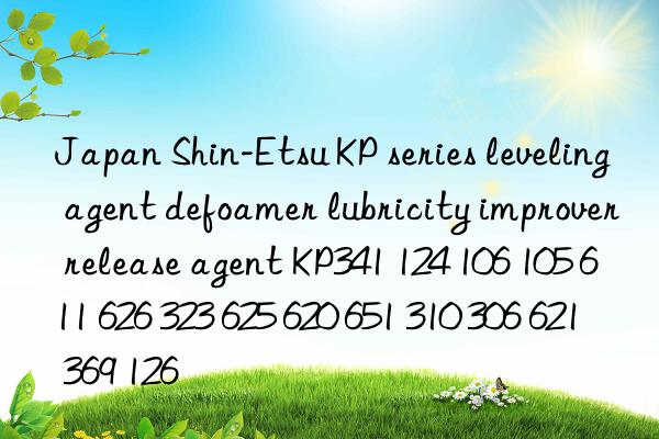 Japan Shin-Etsu KP series leveling agent defoamer lubricity improver release agent KP341 124 106 105 611 626 323 625 620 651 310 306 621 369 126