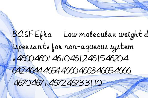 BASF Efka® Low molecular weight dispersants for non-aqueous systems 4600 4601 4610 4612 4615 4620 4642 4644 4654 4660 4663 4665 4666 4670 4671 4672 4673 3110