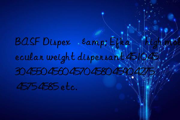 BASF Dispex®& Efka® high molecular weight dispersant 4510 4530 4550 4560 4570 4580 4590 4275 4575 4585 etc.