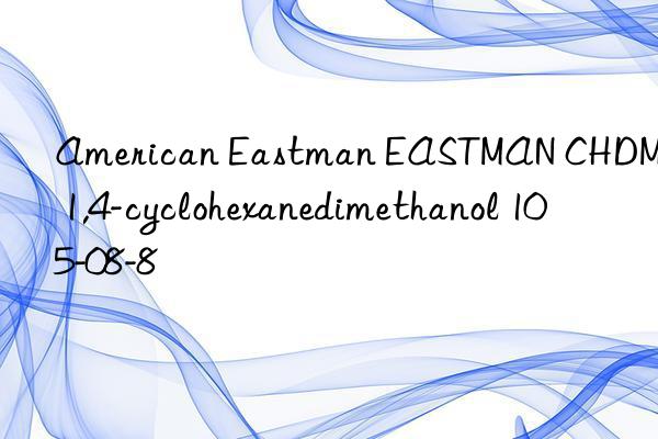 American Eastman EASTMAN CHDM 1,4-cyclohexanedimethanol 105-08-8