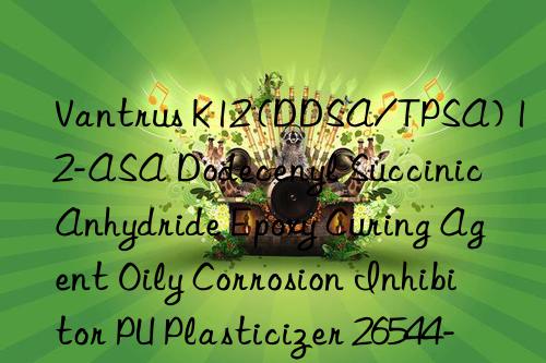 Vantrus K12 (DDSA/TPSA) 12-ASA Dodecenyl Succinic Anhydride Epoxy Curing Agent Oily Corrosion Inhibitor PU Plasticizer 26544-38-7